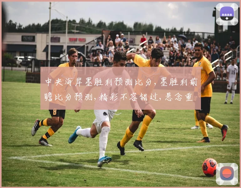 中央海岸墨胜利预测比分,墨胜利前瞻比分预测,精彩不容错过,悬念重重一触即发,拭目以待