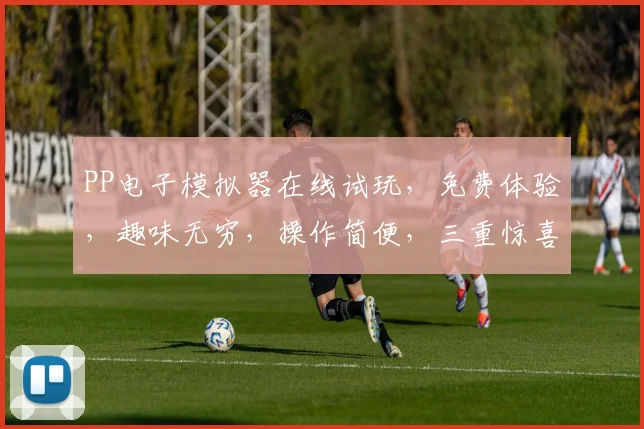 PP电子模拟器在线试玩，免费体验，趣味无穷，操作简便，三重惊喜，不容错过，必玩之选