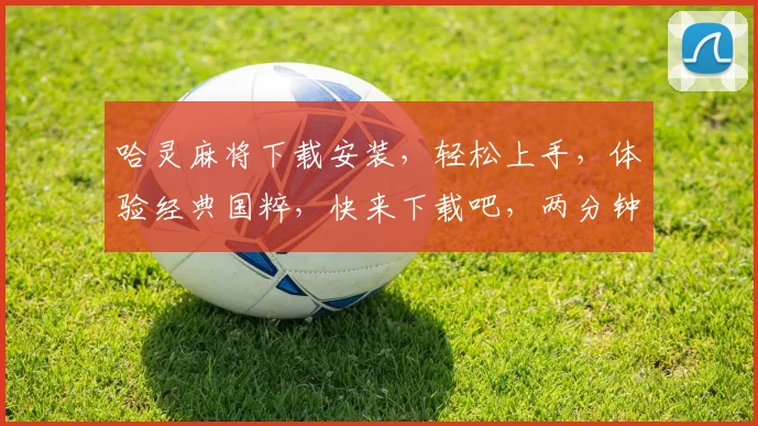 哈灵麻将下载安装，轻松上手，体验经典国粹，快来下载吧，两分钟安装完成