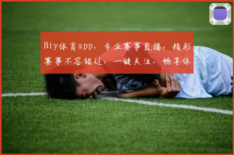Bty体育app，专业赛事直播，精彩赛事不容错过，一键关注，畅享体育盛宴，尽在掌握
