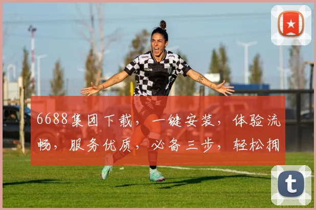 6688集团下载，一键安装，体验流畅，服务优质，必备三步，轻松拥有