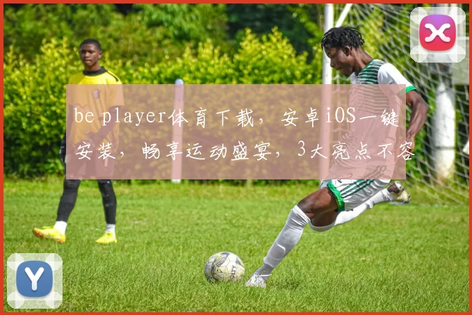 be player体育下载，安卓iOS一键安装，畅享运动盛宴，3大亮点不容错过，必看