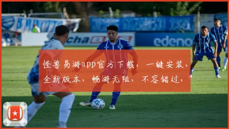 怪兽易游app官方下载，一键安装，全新版本，畅游无阻，不容错过，惊喜体验