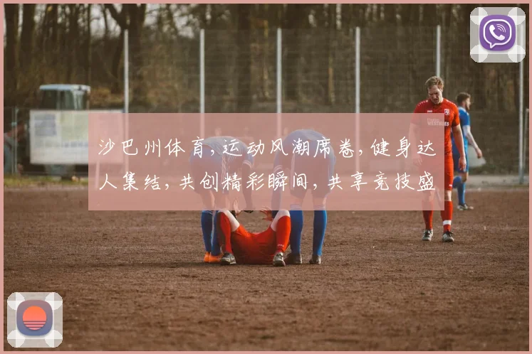 沙巴州体育,运动风潮席卷,健身达人集结,共创精彩瞬间,共享竞技盛宴。