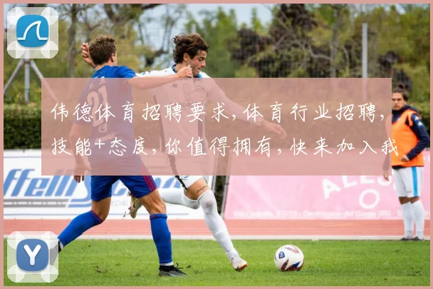 伟德体育招聘要求,体育行业招聘,技能+态度,你值得拥有,快来加入我们