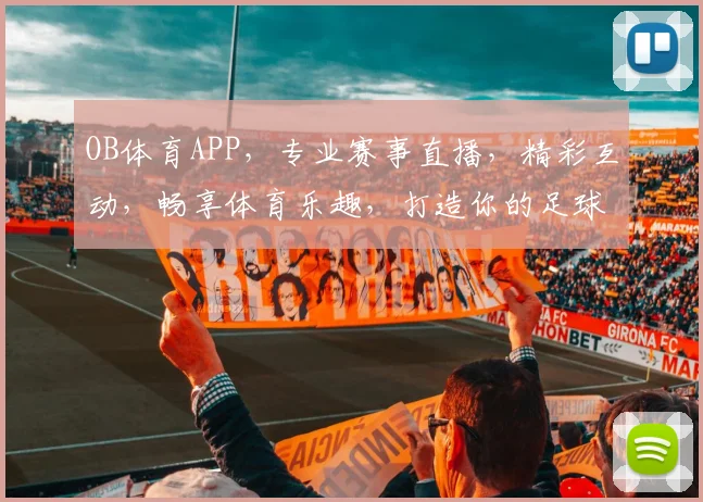OB体育APP，专业赛事直播，精彩互动，畅享体育乐趣，打造你的足球盛宴