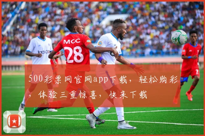 500彩票网官网app下载，轻松购彩，体验三重惊喜，快来下载